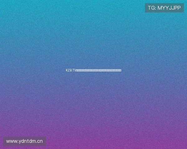 KZB.TV快直播官方入口提供高清流畅观看体验让你随时享受精彩直播内容